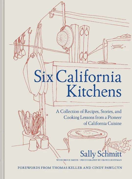 Six California Kitchens: A Collection of Recipes, Stories, and Cooking Lessons from a Pioneer of California Cuisine by Sally Schmitt